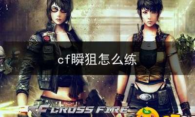 《CF》瞬狙怎么练瞬狙的精准度分析及操作方法