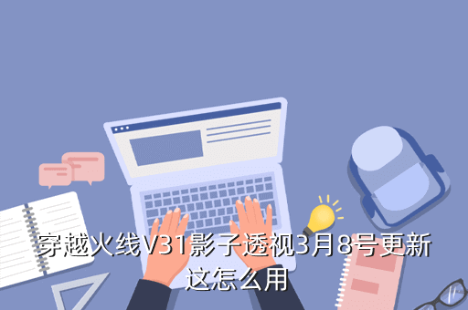 穿越火线V31影子透视3月8号更新这怎么用先点开启